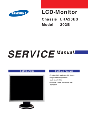 Page 1SERVICE
Manual
LCD MonitorFashion Feature
LCD-Monitor
Chassis LHA20BS
Model 203B
- Premium HAS application(Lift 80mm)
- Magic Rotation application
(Auto pivot Delete)
- Embeded Power, Mechanical S/W 
application
 