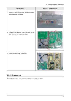 Page 1411  Disassembly and Reassembly
11-3
7. Remove 4 hexa screws from PBA board  which 
is connected PCB bracket.
8. Remove 4 screws from PBA board  and pull up 
the PBA from the bracket as picture.
9. Totally disassembled PBA board.
Description Picture Description
11-2 Reassembly
Reassembly procedures are in the reverse order of disassembly procedures.
 