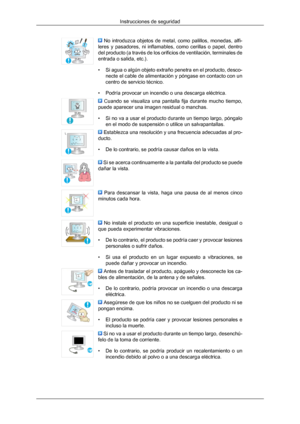 Page 7  No  introduzca  objetos  de  metal,  como  palillos,  monedas,  alfi-
leres  y pasadores, 
ni 
inflamables,  como  cerillas  o  papel,  dentro
del producto (a través de los orificios de ventilación, terminales de
entrada o salida, etc.).
• Si agua o algún objeto extraño penetra en el producto, desco- necte el cable de alimentación y póngase en contacto con un
centro de servicio técnico.
• Podría provocar un incendio o una descarga eléctrica.   Cuando  se  visualiza  una  pantalla  fija  durante  mucho...