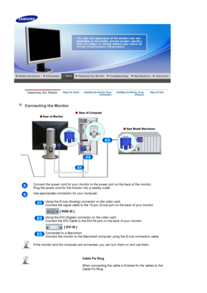 Page 16 
 
 
 
Connecting the Monitor  
Connect the power cord for your monitor to the power port on the back of the monitor. 
Plug the power cord for the monitor into a nearby outlet.
Use appropriate connection for your computer.
 
Using the D-sub (Analog) connector on the video card. 
Connect the signal cable to the 15-pin, D-sub port on the back of your monitor.
 
[ RGB IN ]  
Using the DVI (Digital) connector on the video card. 
Connect the DVI Cable to the DVI IN port on the back of your monitor.
 
[ DVI...