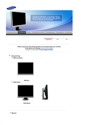 Page 10 
 
 
Please make sure the following items are included with your monitor. If any items are missing,  contact your dealer.  
Contact a local deale
rto buy optional items.  
 
 
 
  Unpacking  
   
 Without Stand 
 
 
 
  Monito
r
  
 With Stand 
 
  HAS Stand
 
 
   
 Manual  
 