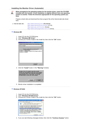 Page 15 Installing the Monitor Driver (Automatic)
 
When prompted by the operating system for the monitor driver, insert the CD-ROM 
included with this monitor. Driver installation is slightly different from one operating 
system to another. Follow the directions appropriate for the operating system you 
have. 
 
Prepare a blank disk and download the driver program file at the Internet web site shown 
here. 
 
zInternet web site :  http://www.samsung.com/ (Worldwide)
http://www.samsung.com/monitor (U.S.A)...