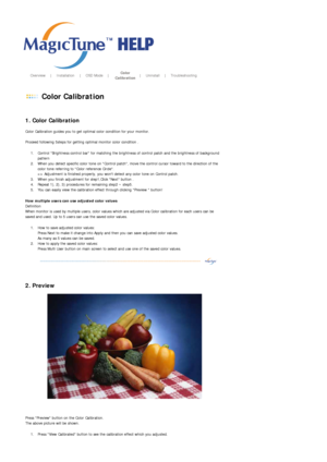 Page 40       Overview     |    Installation     |    OSD Mode    |    Color 
Calibration   |    Uninstall     |    Troubleshooting       
 
 Color Calibration 
 
 
1. Color Calibration 
Color Calibration guides you to get optimal color condition for your monitor. 
 
Proceed following 5steps for getting optimal monitor color condition . 
1. Control Brightness control bar for matching the brightness of control patch and the brightness of background 
pattern  
2. When you detect specific color tone on Control...