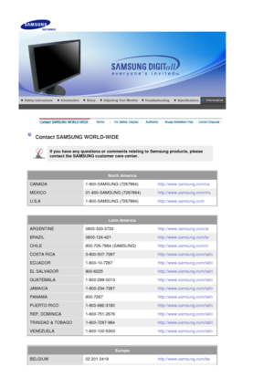 Page 54    
 
 
 Contact SAMSUNG WORLD-WIDE 
 
If you have any questions or comments relating to Samsung products, please 
contact the SAMSUNG customer care center.   
 
 
North America  
CANADA 1-800-SAMSUNG (7267864)
http://www.samsung.com/ca
MEXICO01-800-SAMSUNG (7267864)http://www.samsung.com/mx
U.S.A 1-800-SAMSUNG (7267864)http://www.samsung.com
 
 
Latin America  
ARGENTINE 0800-333-3733
http://www.samsung.com/ar
BRAZIL0800-124-421http://www.samsung.com/br
CHILE 800-726-7864...