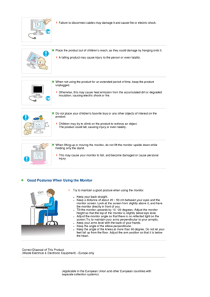 Page 9 
 
 
 
 
 
Failure to disconnect cables may damage it and cause fire or electric shock. 
 
Place the product out of childrens reach, as they could damage by hanging onto it.  
 
A falling product may cause injury  to the person or even fatality.
 
When not using the product for an extended period of time, keep the product 
unplugged.  
 
Otherwise, this may cause heat emission from the accumulated dirt or degraded 
insulation, causing electric shock or fire.  
 
Do not place your childrens favorite toys...