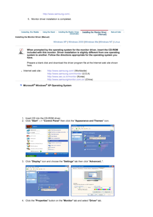 Page 19 
5. Monitor driver installation is completed.  http://www.samsun
g.com/
.
 
 
Installing the Monitor Driver (Manual) 
Windows XP|  Windows 2000|Windows Me|Windows NT  | Linux   
 
When prompted by the operating system  for the monitor driver, insert the CD-ROM 
included with this monitor.  Driver installation is slightly  different from one operating 
system to another. Follow the directions  appropriate for the operating system you 
have.  
 
Prepare a blank disk and download the driver progr am file...