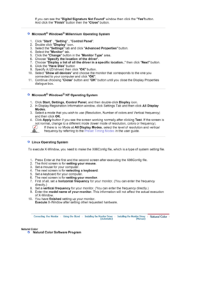 Page 22If you can see the Digital Signature Not Found  window then click the Yesbutton. 
And click the  Finish button then the  Close button. 
 
 
    Microsoft® Windows® Millennium Operating System
 
 
1. Click  Start , Setting  , Control Panel .  
2. Double click  Display icon.  
3. Select the  Settings tab and click  Advanced Properties  button.  
4. Select the  Monitor tab.  
5. Click the  Change button in the  Monitor Type area.  
6. Choose  Specify the location of the driver .  
7. Choose  Display a list...