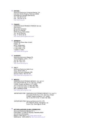 Page 70  
 
ESPAÑA :
 
Samsung Electronics Comercial Iberica, S.A. 
Ciencies, 55-65 (Poligono Pedrosa) 08908 
Hospitalet de Llobregat (Barcelona) 
Tel. : (93) 261 67 00 
Fax. : (93) 261 67 50 
http://samsung.es/  
 
 
FRANCE :  
SAMSUNG ELECTRONICS FRANCE Service 
Paris Nord 2 
66 rue des Vanesses 
BP 50116 Villepinte 
95950 Roissy CDG Cedex 
Tel : 08 25 08 65 65 
Fax : 01 48 63 06 38 
http://www.samsungservices.com/  
 
 
GERMANY :  
TELEPLAN Rhein-Main GmbH 
Feldstr. 16 
64331 Weiterstadt 
T. 06151/957-1306...