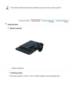 Page 20
If the monitor and the computer are connected, you can turn them on and use them.
  
   
  Using the Stand 
  
   M on it o r A sse mbly   
M
on it o r and  B otto m   
 
    
  A ttach in g  a  B as e   
  
This  m on it o r a cc ep ts  a  1 00  m m x  10 0 mm  VE SA-c o m plian t m oun tin g  in te rfa ce  p ad. 
