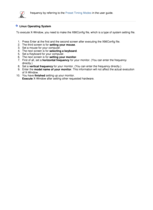 Page 30
frequency by referring to the 
Preset Timing Modes in the user guide.
 
   
      L i n u x  O p e r a t i n g   S ys t e m 
 
          T o   e x e c u t e   X- W i n d o w ,  y ou   n e ed  t o   m a k e  t h e   X 86 C on f i g   f i l e ,  w h i c h   i s   a  t y p e   o f  sys t e m   s e tt i n g  f il e . 
 
 
1 . P r e ss   E n t e r   a t t he  f i r s t  and   t he   s e c o n d   sc r e e n   a ft e r   e x e c u t i n g  t he   X 8 6 C o n f i g  f il e .  
2 . T he   t h i r d   sc r een...