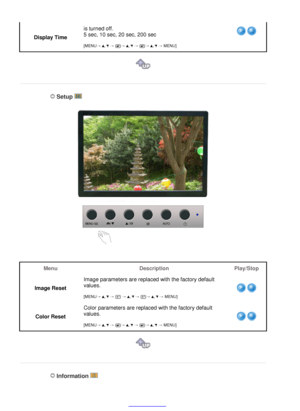 Page 40
Display Time
is turned off. 
5 sec, 10 sec, 20 sec, 200 sec 
 
[MENU
→ ,   →  → ,   →  → ,   → MENU]  
 
 
   Setup 
  Menu
DescriptionPlay/Stop
Image Reset Image parameters are replaced with the factory default 
values. 
 
[MENU
→ ,   →   →  ,   →  → ,   → MENU] Color Reset
Color parameters are replaced with the factory default 
values. 
 
[MENU
→ ,   →  → ,   →  → ,   → MENU]  
 
 
   Information 
  