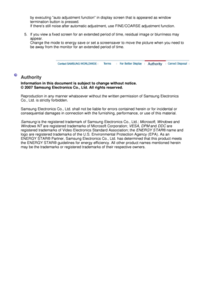 Page 55
by executing auto adjustment function in display screen that is appeared as window 
termination button is pressed. 
If theres still noise after automatic adjustment, use FINE/COARSE adjustment function.  
 
5.If you view a fixed screen for an extended period of time, residual image or blurriness may  appear.  Change the mode to energy save or set a screensaver to move the picture when you need to 
be away from the monitor for an extended period of time.  
  
 
 
  Authority
 
  Information in this...