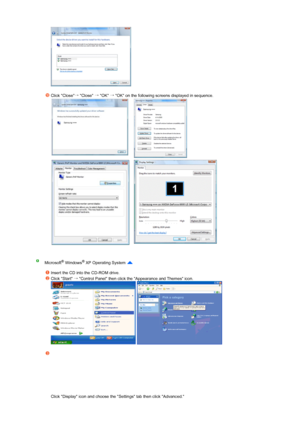 Page 22 
 
  
 
Click Close →
 Close  →
 OK  →
 OK on the following screens displayed in sequence. 
   
   
Microsoft® Windows® XP Operating System   
 
Insert the CD into the CD-ROM drive.
Click Start  →
 Control Panel then click the Appearance and Themes icon.  
  
 
Click Display icon and choose the Settings tab then click Advanced.  
 