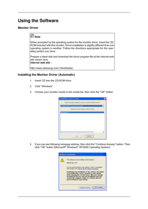Page 17Using the Software
Monitor Driver
 Note
When prompted by the operating system for the monitor driver, insert the\
 CD-
ROM included with this monitor. Driver installation is slightly differen\
t from one
operating system to another. Follow the directions appropriate for the o\
per-
ating system you have.
Prepare a blank disk and download the driver program file at the Interne\
t web
site shown here.
Internet web site :
http://www.samsung.com/ (Worldwide) Installing the Monitor Driver (Automatic)
1.Insert...