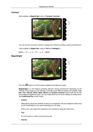 Page 33Contrast
(Not available in  MagicBright mode of Dynamic Contrast.) You can use the on-screen menus to change the contrast according to pers\
onal preference.
( Not available in 
MagicColor mode of Full and Intelligent. )
MENU →   →   ,   →   →   ,   → MENU
MagicBright Push the   button to circle through available preconfigured modes.
MagicBright is a new feature providing optimum viewing environment depending on the\
contents of the image you are watching. Currently seven different modes \
are...