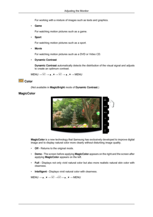 Page 34For working with a mixture of images such as texts and graphics.
• Game
For watching motion pictures such as a game.
• Sport
For watching motion pictures such as a sport.
• Movie
For watching motion pictures such as a DVD or Video CD.
• Dynamic Contrast
Dynamic Contrast  automatically detects the distribution of the visual signal and adjusts\
to create an optimum contrast.
MENU →   →   ,   →   →   ,   → MENU
 Color
(Not available in  MagicBright mode of Dynamic Contrast.)
MagicColor MagicColor is a new...