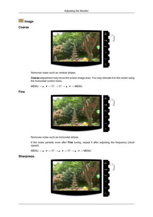 Page 37 Image
Coarse Removes noise such as vertical stripes.
Coarse adjustment may move the screen image area. You may relocate it to the c\
enter using
the horizontal control menu.
MENU → 
 ,   →   →   →   ,   → MENU
Fine Removes noise such as horizontal stripes.
If the noise persists even after Fine tuning, repeat it after adjusting the frequency (clock
speed).
MENU → 
 ,   →   →   ,   →   →   ,   → MENU
Sharpness Adjusting the Monitor 