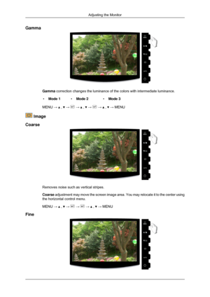 Page 49Gamma
Gamma correction changes the luminance of the colors with intermediate lumina\
nce.
• Mode 1 •Mode 2 •Mode 3
MENU →   ,   →   →   ,   →   →   ,   → MENU
 Image
Coarse Removes noise such as vertical stripes.
Coarse adjustment may move the screen image area. You may relocate it to the c\
enter using
the horizontal control menu.
MENU → 
 ,   →   →   →   ,   → MENU
Fine Adjusting the Monitor 
