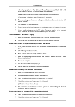 Page 57will work properly but the 
Not Optimum Mode, Recommended Mode 1600 x 900
60 Hz message appears for one minute and then disappears.
Please change to the recommended mode during this one-minute period.
(The message is displayed again if the system is rebooted.)
Q: There is no image on the screen. Is the power indicator on the monitor b\
linking at 1
second intervals?
A: The monitor is in PowerSaver mode.
A: Press a key on the keyboard to activate the monitor and restore the imag\
e on the screen.
A: If...
