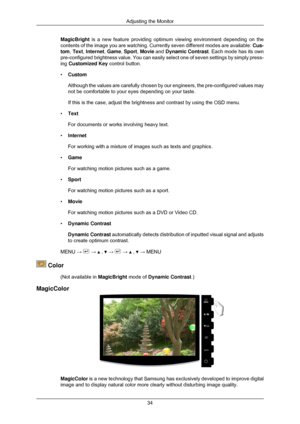 Page 35MagicBright is a new feature providing optimum viewing environment depending on the\
contents of the image you are watching. Currently seven different modes \
are available: 
Cus-
tom,  Text,  Internet,  Game, Sport, Movie and  Dynamic Contrast . Each mode has its own
pre-configured brightness value. You can easily select one of seven sett\
ings by simply press-
ing Customized Key control button.
• Custom
Although the values are carefully chosen by our engineers, the pre-confi\
gured values may
not be...