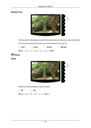 Page 41Display Time
The menu will be automatically turned off if no adjustments are made for\
 a certain time period.
You can set the amount of time the menu will wait before it is turned of\
f.
• 5 sec •10 sec •20 sec •200 sec
MENU →   ,   →   →   ,   →   →   ,   → MENU
 Setup
Reset Reverts the product settings to factory defaults.
• No •Yes
MENU →   ,   →   →   →   ,   → MENU
Adjusting the Monitor
40 