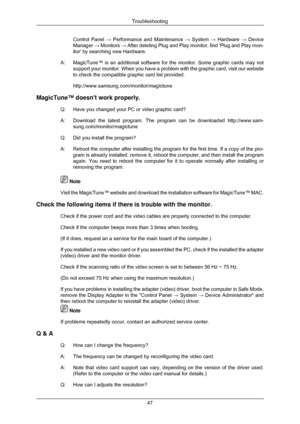Page 48Control Panel 
→ Performance and Maintenance  → System → Hardware → Device
Manager  → Monitors → After deleting Plug and Play monitor, find Plug and Play mon-
itor by searching new Hardware.
A: MagicTune™ is an additional software for the monitor. Some graphic ca\
rds may not
support your monitor. When you have a problem with the graphic card, vis\
it our website
to check the compatible graphic card list provided.
http://www.samsung.com/monitor/magictune
MagicTune™ doesnt work properly. Q:Have you...