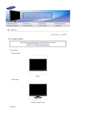 Page 13 
 
 
 
 
 
 
 Package Contents
Please make sure the following items are included with your monitor.  If any items are missing,  contact your dealer.  
Contact a local dealer  to buy optional items.
Unpacking
 
  
Without Stand
Monitor 
 
 
 
With Stand 
Monitor & Simple stand 
Manual
 
 