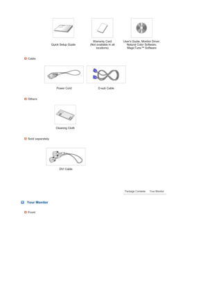 Page 14 
 
 
 
 
 
 
 
 
 
 
 
 Quick Setup GuideWarranty Card  
(Not available in all 
locations) Users Guide, Monitor Driver, 
Natural Color Software, 
MagicTune™ Software  
Cable
 
 
Power Cord D-sub Cable  
Others
 
  
 Cleaning Cloth  
Sold separately
   
 DVI Cable  
 
 
 Your Monitor
Front 
 