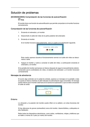 Page 125Solución de problemas
{943SN/943SNX} Comprobación de las funciones de autoverificación
 Nota
El monitor tiene  una 
función de autoverificación que permite comprobar si el monitor funciona
correctamente.
Comprobación de las funciones de autoverificación 1. Encienda el ordenador y el monitor.
2. Desenchufe el cable del vídeo de la parte posterior del ordenador.
3. Encienda el monitor.Si el monitor funciona adecuadamente, verá un cuadro en la ilustración siguiente. Este cuadro aparece durante el...