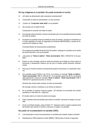 Page 144No hay imágenes en la pantalla. No puedo encender el monitor.
Q: ¿El cable de alimentación está conectado correctamente?
A: Compruebe el cable de alimentación y si hay corriente.
Q:
¿Puede ver " Comprobar cable señal
" en la pantalla?
A: (Se conecta con el cable D-sub) Compruebe la conexión del cable de señal.
Q: Si el aparato está encendido, reinicie el ordenador para ver la pantalla inicial (la pantalla de inicio de sesión).
A: Si aparece la pantalla inicial (la pantalla de inicio de sesión),...