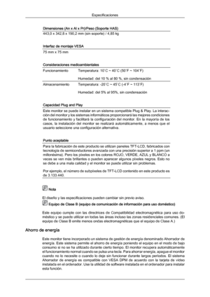 Page 150Dimensiones (An x Al x Pr)/Peso (Soporte HAS)
443,0 x 342,8 x 190,2 mm (sin soporte) / 4,85 kg
Interfaz de montaje VESA
75 mm x 75 mm
Consideraciones medioambientales
Funcionamiento
Temperatura: 10
˚C ~ 40˚C (50˚F ~ 104˚F)
Humedad: del 10 % al 80 %, sin condensación Almacenamiento Temperatura: -20˚C ~ 45˚C (-4˚F ~ 113˚F)
Humedad: del 5% al 95%, sin condensación
Capacidad Plug and Play Este monitor se puede instalar en un sistema compatible Plug & Play. La interac-
ción del monitor 
y 
los sistemas...