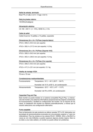 Page 159Señal de entrada, terminado
Nivel TTL (V alto ≥ 2,0 V, V bajo ≤ 0,8 V)
Reloj de píxeles máximo
146 MHz(Analógica)
Alimentación eléctrica
CA 100 - 240 V~ (+/- 10%), 50/60 Hz ± 3 Hz
Cable de señal
Cable D-sub de 15 patillas a 15 patillas, separable
Dimensiones (An x Al x Pr)/Peso (soporte básico)
479,0 x 306,0 x 64,9 mm (sin soporte)
479,0 x 392,4 x 217,5 mm (sin soporte) / 4,5 kg
Dimensiones (An x Al x Pr)/Peso (Soporte HAS)
479,0 x 306,0 x 64,9 mm (sin soporte)
479,0 x 363,4 x 200,0 mm (sin soporte) /...