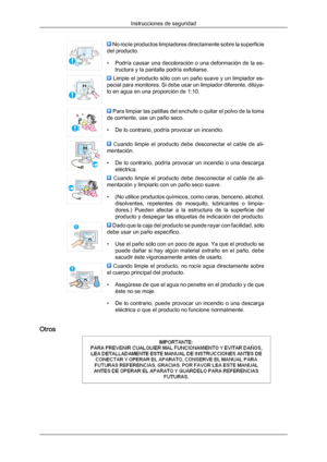 Page 5 No rocíe productos limpiadores directamente sobre la superficie
del producto.
• Podría  causar una 
decoloración 
o una deformación de la es-
tructura y la pantalla podría exfoliarse.  Limpie el producto sólo con un paño suave y un limpiador es-
pecial  para monitores. 
Si 

debe usar un limpiador diferente, dilúya-
lo en agua en una proporción de 1:10.  Para limpiar las patillas del enchufe o quitar el polvo de la toma
de corriente, use un paño seco.
• De lo contrario, podría provocar un incendio....