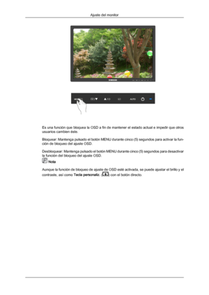 Page 106Es una función que bloquea la OSD a fin de mantener el estado actual e impedir que otros
usuarios cambien éste.
Bloquear: Mantenga pulsado 
el 
botón MENU durante cinco (5) segundos para activar la fun-
ción de bloqueo del ajuste OSD.
Desbloquear: Mantenga pulsado el botón MENU durante cinco (5) segundos para desactivar
la función del bloqueo del ajuste OSD.  Nota
Aunque la función de 
 bloqueo de ajuste de OSD esté activada, se puede ajustar el brillo y el
contraste, así como Tecla personaliz. ( ) con...