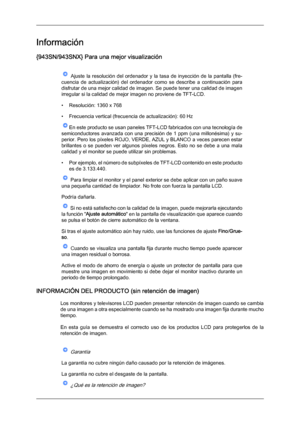 Page 172Información
{943SN/943SNX} Para una mejor visualización
  Ajuste  la  resolución  del  ordenador  y  la  tasa  de  inyección  de  la  pantalla  (fre-
cuencia  de  actualización)  del 
ordenador  como  se  describe  a  continuación  para
disfrutar de una mejor calidad de imagen. Se puede tener una calidad de imagen
irregular si la calidad de mejor imagen no proviene de TFT-LCD.
• Resolución: 1360 x 768
• Frecuencia vertical (frecuencia de actualización): 60 Hz En este producto se usan paneles TFT-LCD...