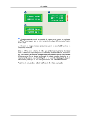 Page 182 El mejor modo de impedir la retención de imagen en el monitor es configurar
el PC o el sistema para que se active un protector de pantalla cuando el equipo no se utilice.
La  retención  de  imagen  no  debe  producirse  cuando  un  panel  LCD  funciona  en
condiciones normales.
Éstas se definen como patrones de vídeo que cambian continuamente. Cuando el
panel LCD funciona largo tiempo con un patrón fijo (más de 12 horas), se produce
una ligera diferencia de voltaje entre los electrodos que introducen el...