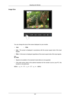 Page 108Image Size
You can change the size of the screen displayed on your monitor.
• Auto •Wide
• Auto  -  The  screen  is  displayed  in  accordance  with  the  screen  aspect  ratio  of  the  input
signals.
• Wide  
- A full screen is displayed regardless of the screen aspect ratio of the input signals.  Note
• Signals not available in the standard mode table are not supported.
• If 

the wide screen which is the optimal resolution for the monitor is set on your PC, this
function is not performed.
MENU →   ,...