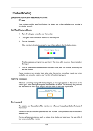 Page 110Troubleshooting
{943SW/943SWX} Self-Test Feature Check
 Note
Your  monitor  provides 
a  self  test  feature  that  allows  you  to  check  whether  your  monitor  is
functioning properly.
Self-Test Feature Check 1. Turn off both your computer and the monitor.
2. Unplug the video cable from the back of the computer.
3. Turn on the monitor.If the monitor is functioning properly, you will see a box in the illustration below. This box appears during normal operation if the video cable becomes disconnected...