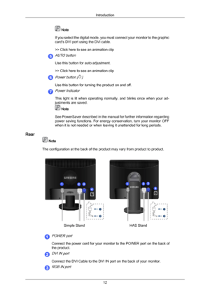 Page 13 Note
If you  select 
the digital mode, you must connect your monitor to the graphic
card's DVI port using the DVI cable.
>> Click here to see an animation clip
AUTO button
Use this button for auto adjustment.
>> Click here to see an animation clip
Power button []
Use this button for turning the product on and off.
Power Indicator
This  light  is  lit  when  operating  normally,  and  blinks  once  when  your  ad-
justments are saved.  Note
See PowerSaver described  in 

the manual for further...