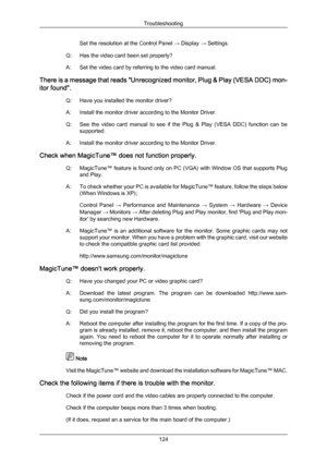 Page 125Set the resolution at the Control Panel 
→ Display → Settings.
Q: Has the video card been set properly?
A: Set the video card by referring to the video card manual.
There 
is a message that reads "Unrecognized monitor, Plug & Play (VESA DDC) mon-
itor found".
Q: Have you installed the monitor driver?
A: Install the monitor driver according to the Monitor Driver.
Q: See  the  video  card  manual  to  see  if  the  Plug  &  Play  (VESA  DDC)  function  can  besupported.
A: Install the monitor...