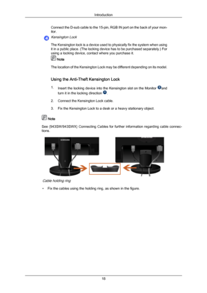 Page 19Connect the D-sub cable to the 15-pin, RGB IN port on the back of your mon-
itor.Kensington Lock
The Kensington lock is a device used to physically fix the system when using
it in a public place. (The locking device has to be purchased separately.) For
using a locking device, contact where you purchase it.
 Note
The location  of 

the Kensington Lock may be different depending on its model.
Using the Anti-Theft Kensington Lock
1. Insert the locking device into the Kensington slot on the Monitor  and
turn...