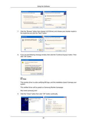 Page 357. Click the "Browse" button then choose A:(D:\Driver) and choose your monitor model in
the model list and click the "Next" button. 8. If you can see following message window, then click the "Continue Anyway" button. Then
click "OK" button.  
 Note
This monitor  driver 
is under certifying MS logo, and this installation doesn't damage your
system.
The certified driver will be posted on Samsung Monitor homepage.
http://www.samsung.com/
9. Click the "Close"...