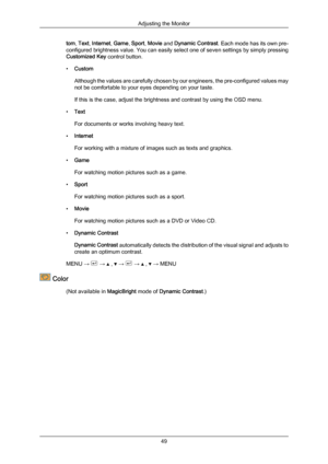 Page 50tom, 
Text,  Internet,  Game, Sport, Movie 
and Dynamic Contrast . Each 
mode has its own pre-
configured brightness value. You can easily select one of seven settings by simply pressing
Customized Key control button.
• Custom
Although the values are carefully chosen by our engineers, the pre-configured values may
not be comfortable to your eyes depending on your taste.
If this is the case, adjust the brightness and contrast by using the OSD menu.
• Text
For documents or works involving heavy text.
•...