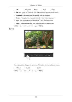 Page 54•
Off •Grayscale •Green •Aqua •Sepia
• Off - This applies an achromatic color to the screen to adjust the screen effects.
• Grayscale - The default colors of black and white are displayed.
• Green - This applies the green color effect to a black and white screen.
• Aqua - This applies the aqua color effect to a black and white screen.
• Sepia - This applies the Sepia color effect to a black and white screen.
MENU →   ,   →   →   ,   →   →   ,   → MENU
Gamma Gamma correction changes the luminance of the...