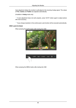 Page 66Auto adjustment allows the monitor to self-adjust to the incoming Analog signal. The values
of Fine, Coarse and Position are adjusted automatically.
(Available in 
Analog mode only) If  auto  adjustment  does  not  work  properly,  press  'AUTO'  button  again  to  adjust  picture
with more accuracy. If you change resolution in the control panel, auto function will be executed automatically.
OSD Lock & Unlock When pressing the AUTO button after locking the OSD When pressing the MENU button after...