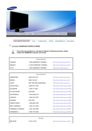 Page 57    
 
 
 Contact SAMSUNG WORLD-WIDE 
 
If you have any questions or comments relating to Samsung products, please 
contact the SAMSUNG customer care center.   
 
 
North America  
CANADA 1-800-SAMSUNG (7267864) http://www.samsung.com/ca
MEXICO 01-800-SAMSUNG (7267864) http://www.samsung.com/mx
U.S.A 1-800-SAMSUNG (7267864) http://www.samsung.com
 
 
Latin America  
ARGENTINA 0800-333-3733 http://www.samsung.com/ar
BRAZIL 0800-124-421 http://www.samsung.com/br
CHILE 800-726-7864 (SAMSUNG)...