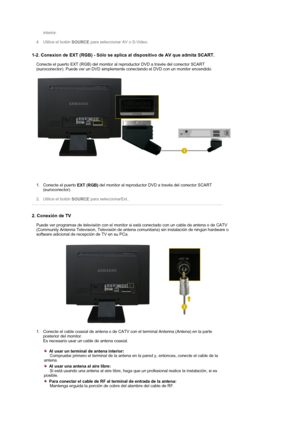 Page 21 interior.  
 
4. Utilice el botón 
SOURCE para seleccionar AV o S-Video. 
 
1-2. Conexion de EXT (RGB) - Sólo se aplica al dispositivo de AV que admita SCART. 
Conecte el puerto EXT (RGB) del monitor al reproductor DVD a través del conector SCART 
(euroconector). Puede ver un DVD simplemente conectando el DVD con un monitor encendido. 
1. Conecte el puerto
 EXT (RGB) del monitor al reproductor DVD a través del conector SCART 
(euroconector). 
 
2. Utilice el botón 
SOURCE para seleccionarExt..  
2....