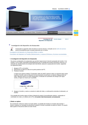 Page 41 
Modelo    
 
 
 Investigación del dispositivo de Autoprueba 
Compruebe lo siguiente antes de llamar al servicio técnico. Consulte con el centro de servicio 
acerca de problemas que no pueda solucionar por sí mismo.  
Investigación del dispositivo de Autoprueba | Modo no óptimo 
Controlador del Adaptador de Pantalla | Mantenimiento y Limpieza | Síntomas y Acciones recomendadas 
 
 
1. Investigación del dispositivo de Autoprueba
Se provee un dispositivo de autoprueba que permite inspeccionar la función...