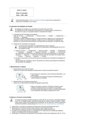 Page 42 
 
Véase Especificaciones > Modos de Pantalla Prefijados acerca de las resoluciones o 
frecuencias compatibles con el monitor. 
 
 
3. Controlador del Adaptador de Pantalla 
El adaptador de pantalla es el controlador de la tarjeta video de la PCa.  
Si el adaptador no está configurado correctamente, no se puede ajustar la resolución, la 
frecuencia o el color y no se puede instalar el controlador del monitor. 
1. Comprobación del Controlador del adaptador 
Haga clic en Inicio   Configuración   Panel de...