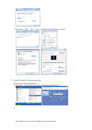 Page 31 
    
 
Click Close→
 Close →
 OK →
 OK on the following screens displayed in sequence. 
   
   
Microsoft® Windows® XP Operating System  
 
Insert the CD into the CD-ROM drive.
Click Start →
 Control Panel then click the Appearance and Themes icon.  
  
 
Click Display icon and choose the Settings tab then click Advanced.  
 